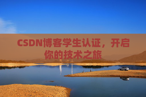 CSDN博客学生认证,开启你的技术之旅