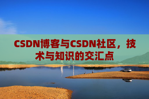 CSDN博客与CSDN社区，技术与知识的交汇点