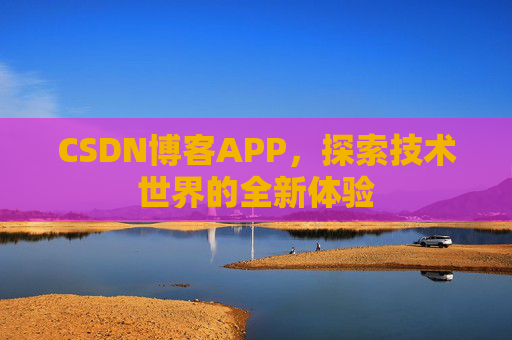 CSDN博客APP，探索技术世界的全新体验