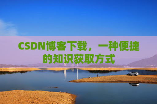 CSDN博客下载，一种便捷的知识获取方式